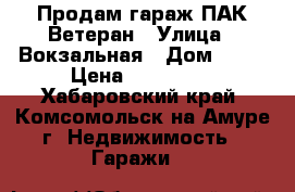 Продам гараж ПАК Ветеран › Улица ­ Вокзальная › Дом ­ 34 › Цена ­ 100 000 - Хабаровский край, Комсомольск-на-Амуре г. Недвижимость » Гаражи   